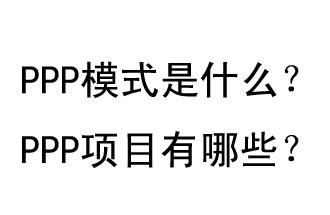 PPP模式是什么？PPP項(xiàng)目有哪些？